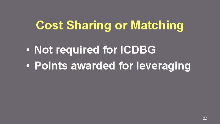 Cost Sharing or Matching • Not required for ICDBG • Points awarded for leveraging