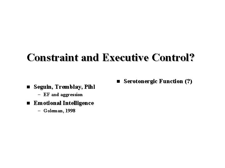 Constraint and Executive Control? n Seguin, Tremblay, Pihl – EF and aggression n Emotional