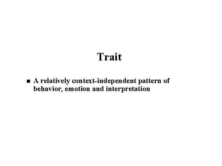 Trait n A relatively context-independent pattern of behavior, emotion and interpretation 