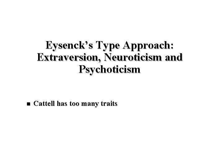 Eysenck’s Type Approach: Extraversion, Neuroticism and Psychoticism n Cattell has too many traits 