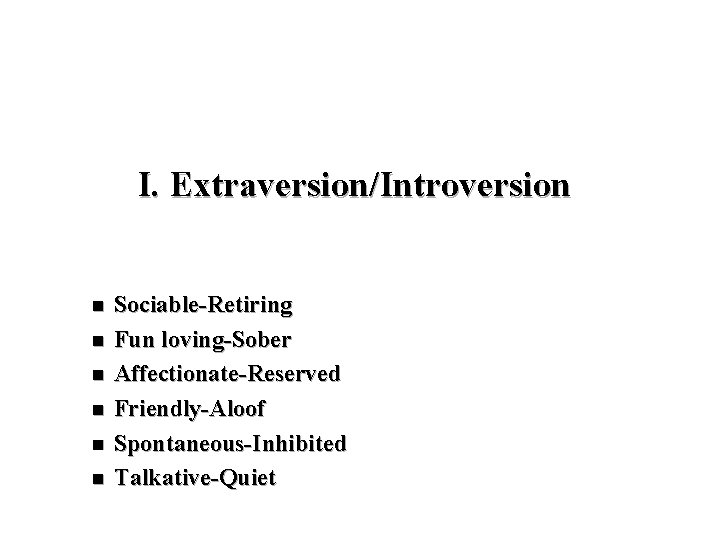 I. Extraversion/Introversion n n n Sociable-Retiring Fun loving-Sober Affectionate-Reserved Friendly-Aloof Spontaneous-Inhibited Talkative-Quiet 