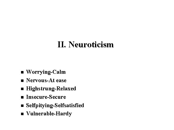 II. Neuroticism n n n Worrying-Calm Nervous-At ease Highstrung-Relaxed Insecure-Secure Selfpitying-Selfsatisfied Vulnerable-Hardy 