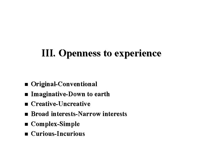 III. Openness to experience n n n Original-Conventional Imaginative-Down to earth Creative-Uncreative Broad interests-Narrow