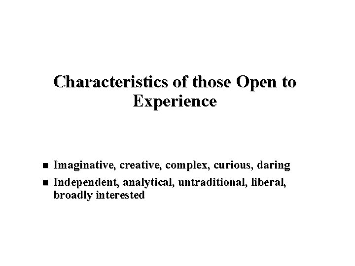 Characteristics of those Open to Experience n n Imaginative, creative, complex, curious, daring Independent,