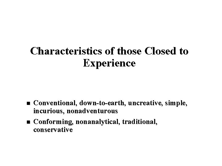 Characteristics of those Closed to Experience n n Conventional, down-to-earth, uncreative, simple, incurious, nonadventurous