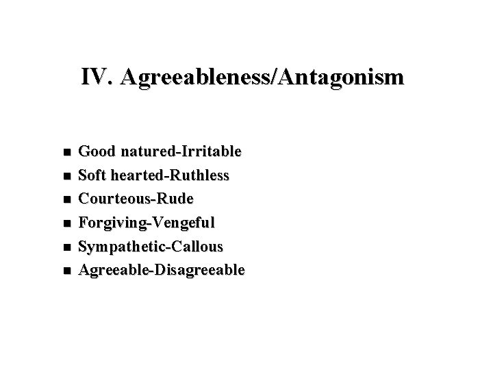 IV. Agreeableness/Antagonism n n n Good natured-Irritable Soft hearted-Ruthless Courteous-Rude Forgiving-Vengeful Sympathetic-Callous Agreeable-Disagreeable 