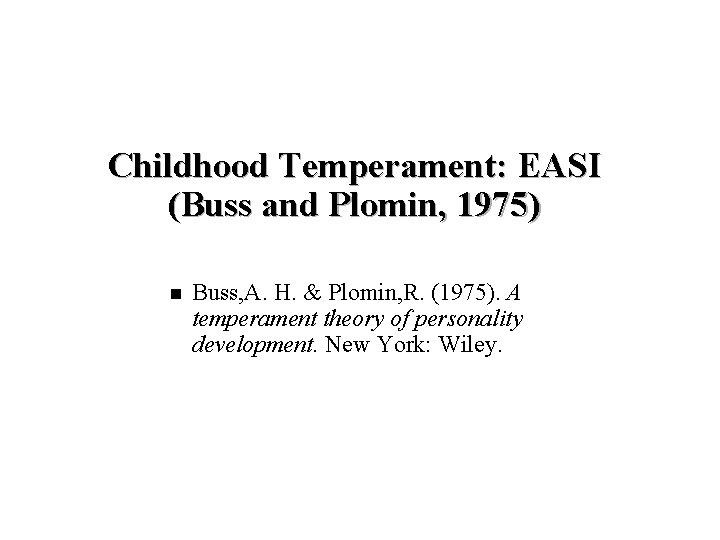 Childhood Temperament: EASI (Buss and Plomin, 1975) n Buss, A. H. & Plomin, R.