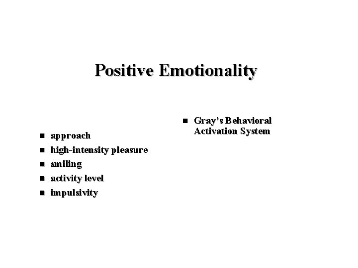 Positive Emotionality n n n approach high-intensity pleasure smiling activity level impulsivity Gray’s Behavioral