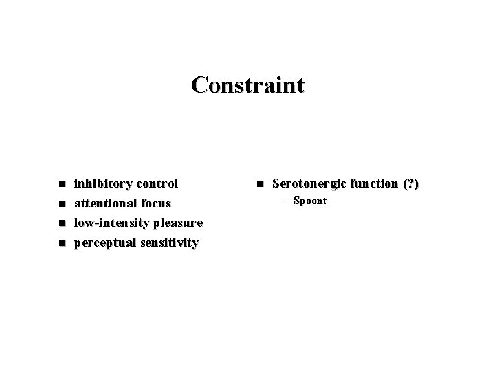 Constraint n n inhibitory control attentional focus low-intensity pleasure perceptual sensitivity n Serotonergic function