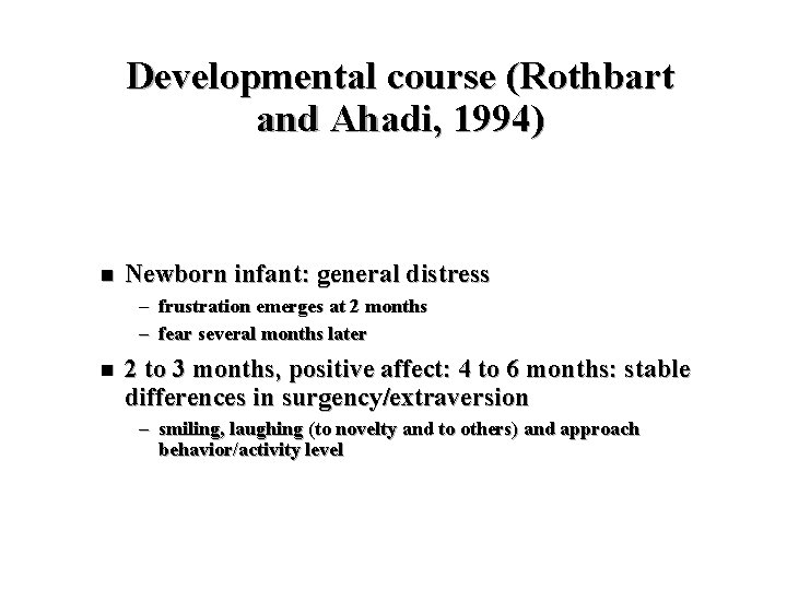 Developmental course (Rothbart and Ahadi, 1994) n Newborn infant: general distress – frustration emerges