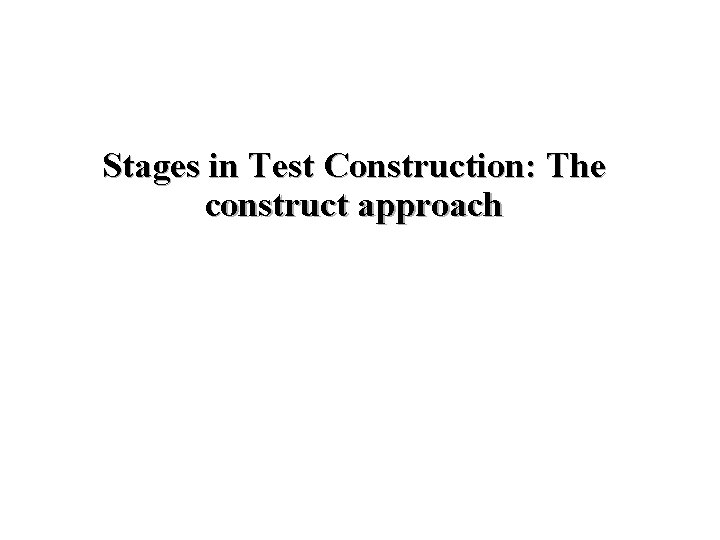 Stages in Test Construction: The construct approach 