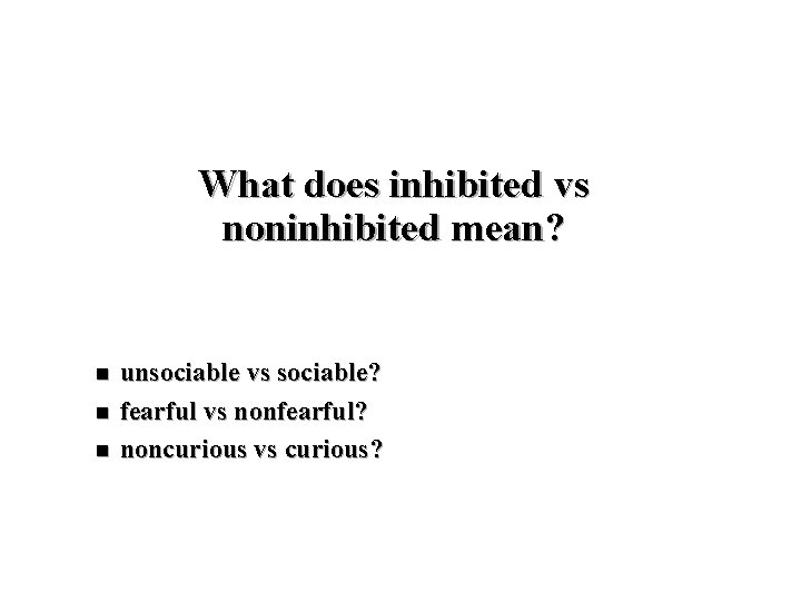 What does inhibited vs noninhibited mean? n n n unsociable vs sociable? fearful vs