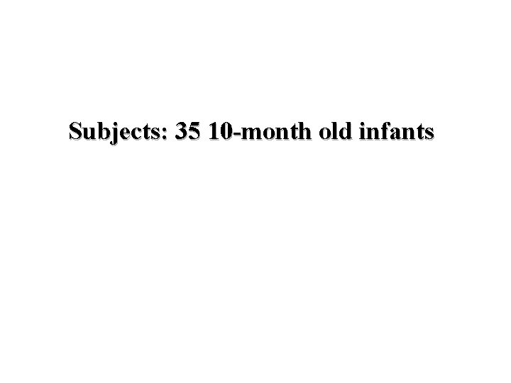 Subjects: 35 10 -month old infants 
