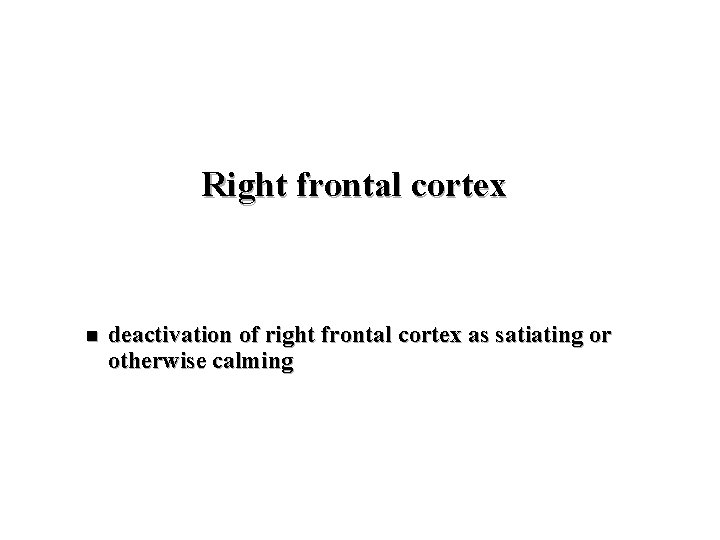 Right frontal cortex n deactivation of right frontal cortex as satiating or otherwise calming