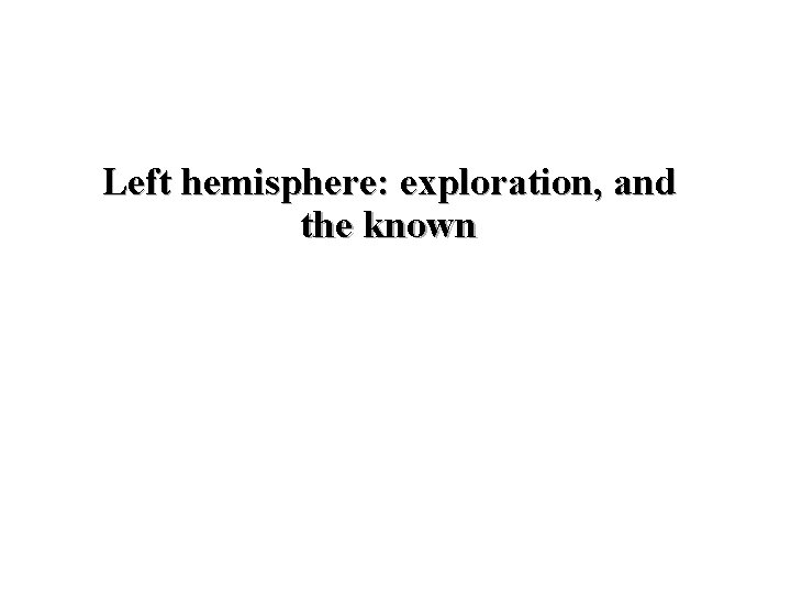 Left hemisphere: exploration, and the known 