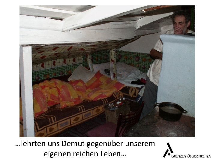 …lehrten uns Demut gegenüber unserem eigenen reichen Leben… 