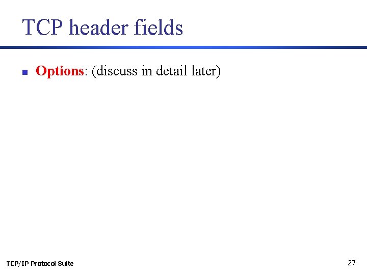 TCP header fields n Options: (discuss in detail later) TCP/IP Protocol Suite 27 