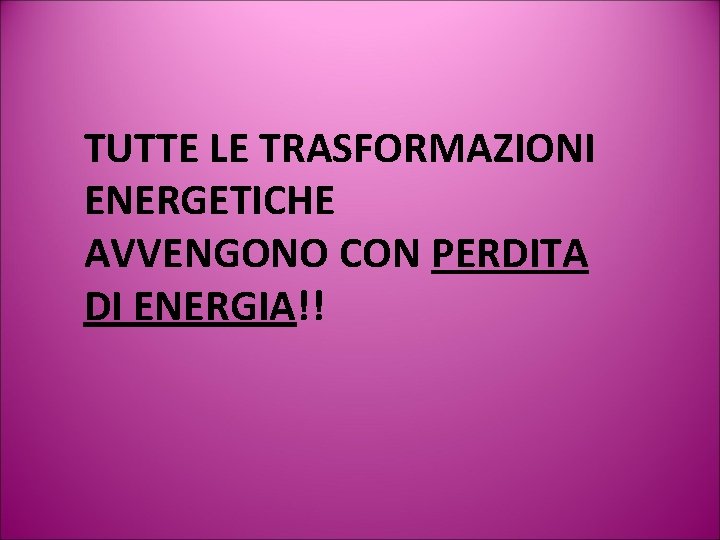 TUTTE LE TRASFORMAZIONI ENERGETICHE AVVENGONO CON PERDITA DI ENERGIA!! 