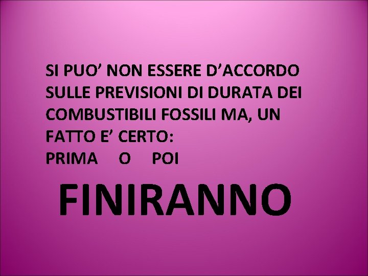 SI PUO’ NON ESSERE D’ACCORDO SULLE PREVISIONI DI DURATA DEI COMBUSTIBILI FOSSILI MA, UN