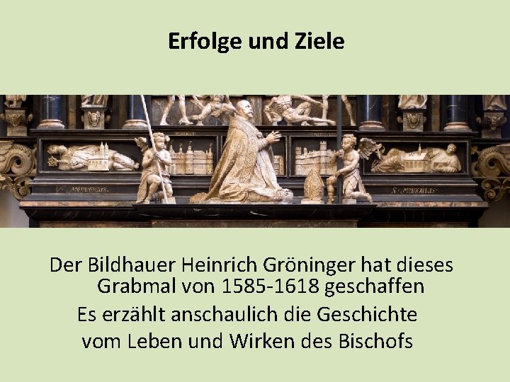 Erfolge und Ziele Der Bildhauer Heinrich Gröninger hat dieses Grabmal von 1585 -1618 geschaffen