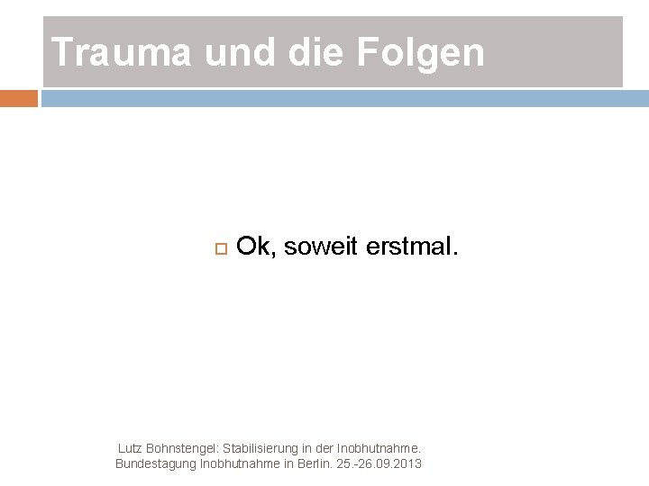 Trauma und die Folgen Ok, soweit erstmal. Lutz Bohnstengel: Stabilisierung in der Inobhutnahme. Bundestagung