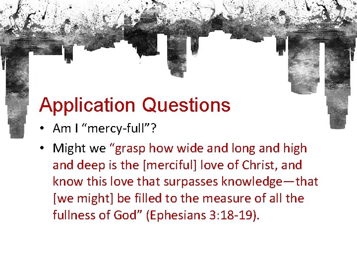 Application Questions • Am I “mercy-full”? • Might we “grasp how wide and long