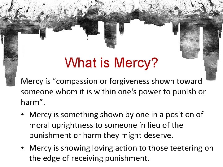 What is Mercy? Mercy is “compassion or forgiveness shown toward someone whom it is