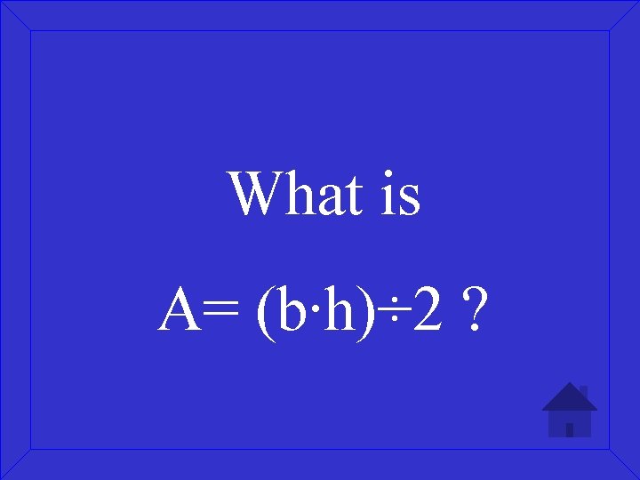 What is A= (b∙h)÷ 2 ? 