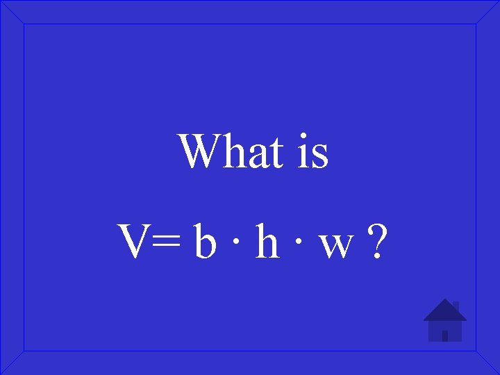 What is V= b ∙ h ∙ w ? 