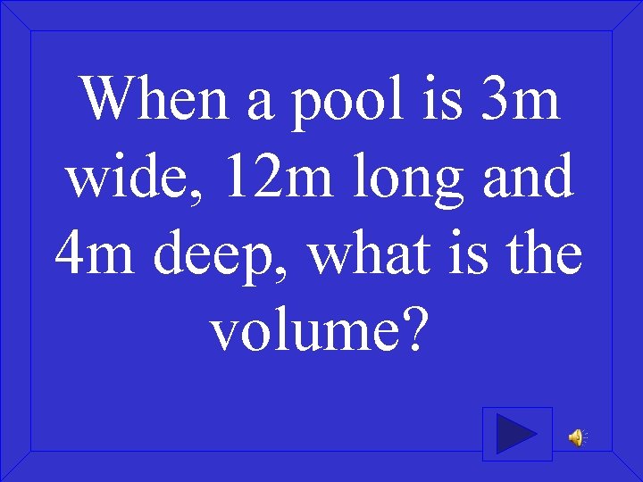 When a pool is 3 m wide, 12 m long and 4 m deep,