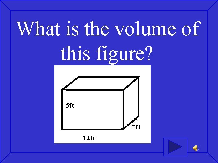 What is the volume of this figure? 5 ft 2 ft 12 ft 