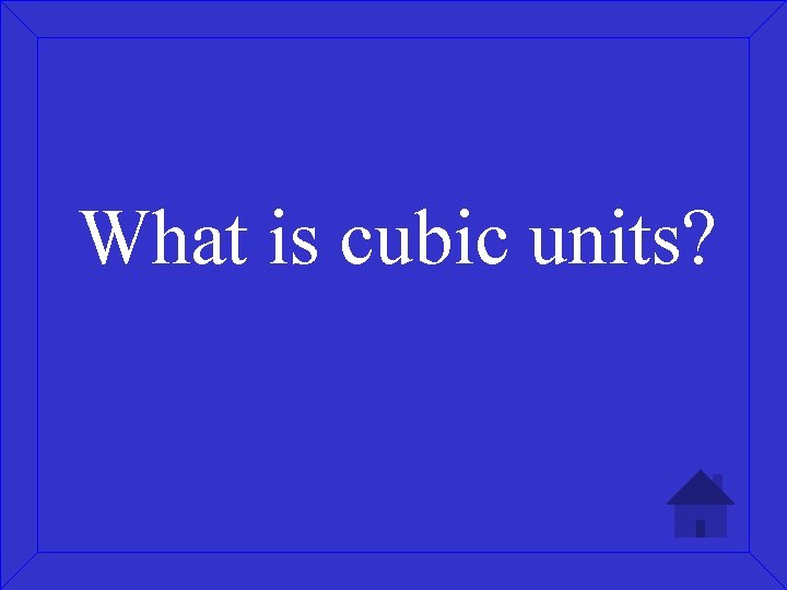 What is cubic units? 