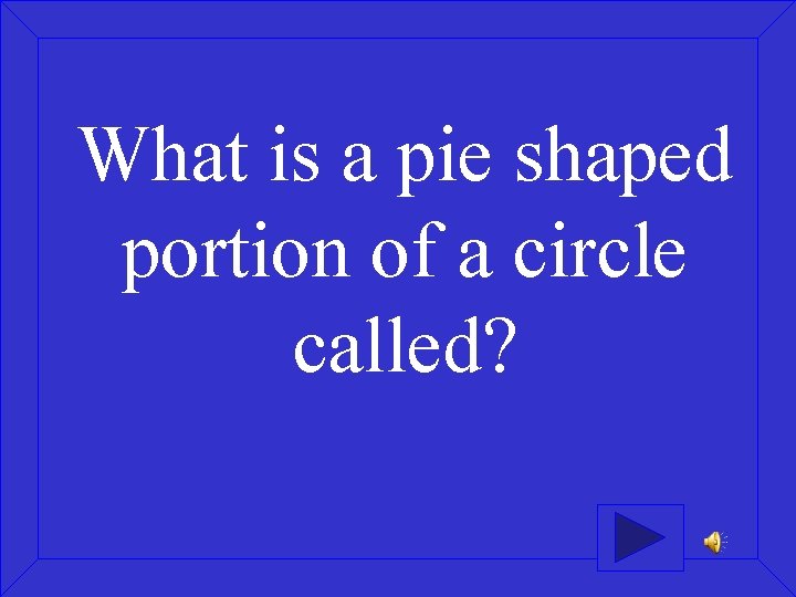 What is a pie shaped portion of a circle called? 