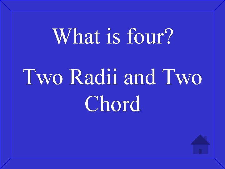 What is four? Two Radii and Two Chord 