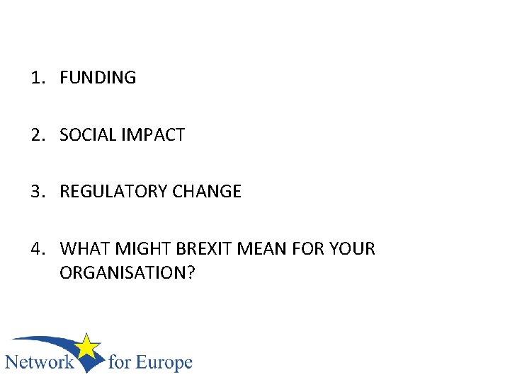 1. FUNDING 2. SOCIAL IMPACT 3. REGULATORY CHANGE 4. WHAT MIGHT BREXIT MEAN FOR