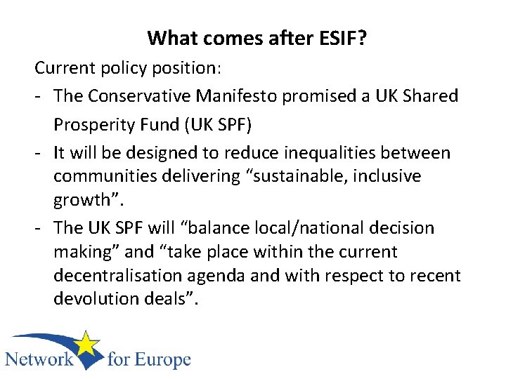 What comes after ESIF? Current policy position: - The Conservative Manifesto promised a UK