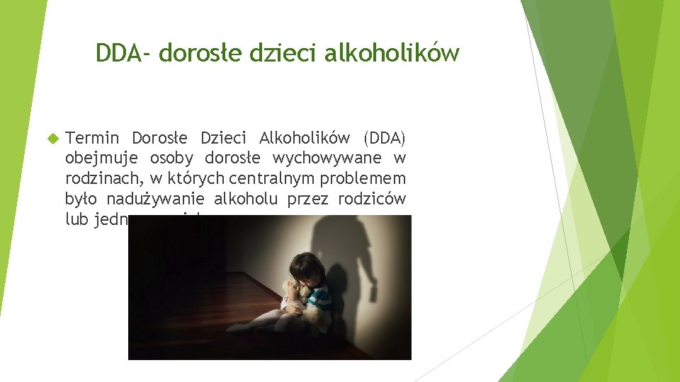 DDA- dorosłe dzieci alkoholików Termin Dorosłe Dzieci Alkoholików (DDA) obejmuje osoby dorosłe wychowywane w