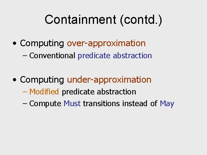 Containment (contd. ) • Computing over-approximation – Conventional predicate abstraction • Computing under-approximation –