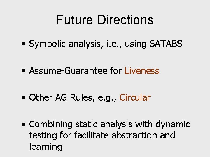Future Directions • Symbolic analysis, i. e. , using SATABS • Assume-Guarantee for Liveness