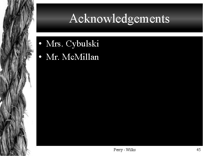 Acknowledgements • Mrs. Cybulski • Mr. Mc. Millan Perry - Wilks 45 