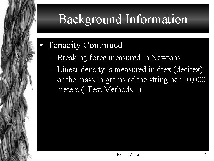 Background Information • Tenacity Continued – Breaking force measured in Newtons – Linear density