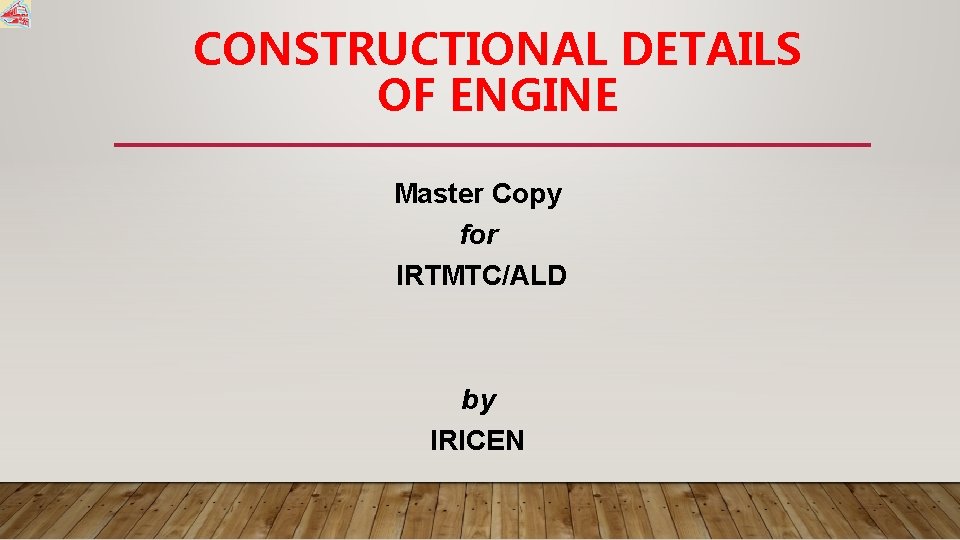 CONSTRUCTIONAL DETAILS OF ENGINE Master Copy for IRTMTC/ALD by IRICEN 