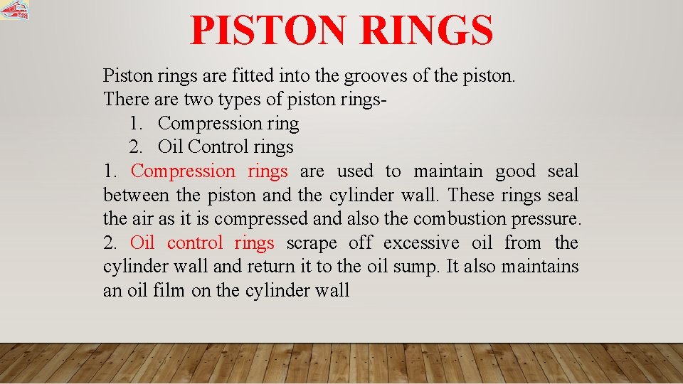 PISTON RINGS Piston rings are fitted into the grooves of the piston. There are