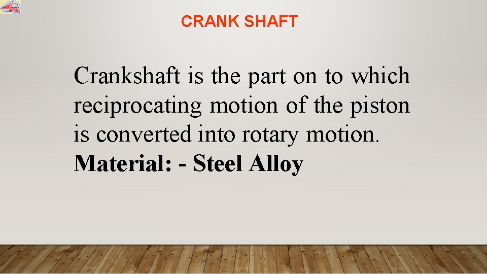 CRANK SHAFT Crankshaft is the part on to which reciprocating motion of the piston