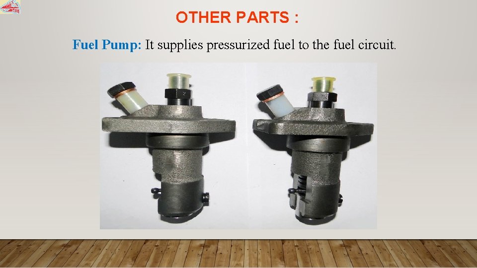 OTHER PARTS : Fuel Pump: It supplies pressurized fuel to the fuel circuit. 