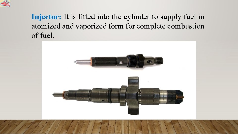 Injector: It is fitted into the cylinder to supply fuel in atomized and vaporized