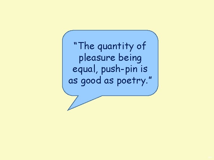 “The quantity of pleasure being equal, push-pin is as good as poetry. ” BWS