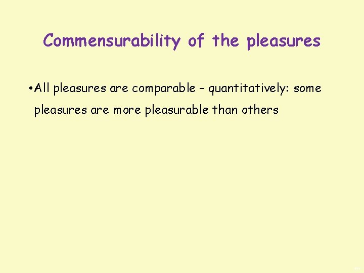 Commensurability of the pleasures • All pleasures are comparable – quantitatively: some pleasures are