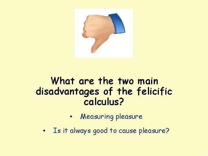 What are the two main disadvantages of the felicific calculus? • • Measuring pleasure