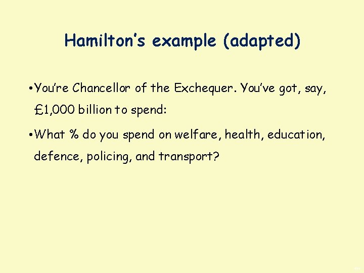 Hamilton’s example (adapted) • You’re Chancellor of the Exchequer. You’ve got, say, £ 1,